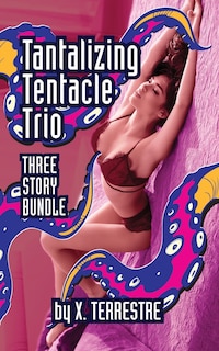 Tantalizing Tentacle Trio: Three Steamy Stories of Alien Sex, Tentacles, Ovipositors, Menages and More!