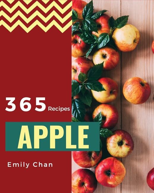 Apple Recipes 365: Enjoy 365 Days with Amazing Apple Recipes in Your Own Apple Cookbook! [book 1]