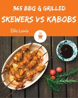 BBQ & Grilled Skewers & Kabobs 365: Enjoy 365 Days with Amazing BBQ & Grilled Skewers & Kabobs Recipes in Your Own BBQ & Grilled Skewers & Kabobs Cookbook! [book 1]