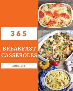 Breakfast Casseroles 365: Enjoy 365 Days with Amazing Breakfast Casserole Recipes in Your Own Breakfast Casserole Cookbook! [book 1]