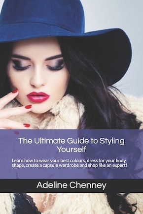 The Ultimate Guide to Styling Yourself: Learn how to wear your best colours, dress for your body shape, create a capsule wardrobe and shop like an expert!