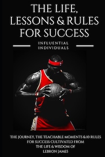 Lebron James: The Life, Lessons & Rules for Success