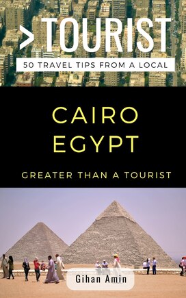 Greater Than A Tourist- Cairo Egypt: 50 Travel Tips From A Local