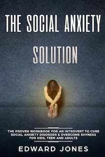 The Social Anxiety Solution: The Proven Workbook for an Introvert to Cure Social Anxiety Disorder & Overcome Shyness - For Kids, Teen and Adults