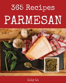 Parmesan 365: Enjoy 365 Days with Amazing Parmesan Recipes in Your Own Parmesan Cookbook! [italian Cookies Cookbook, Parmesan Cheese Book, Italian Pastry Cookbook, Italian Cake Recipe] [book 1]