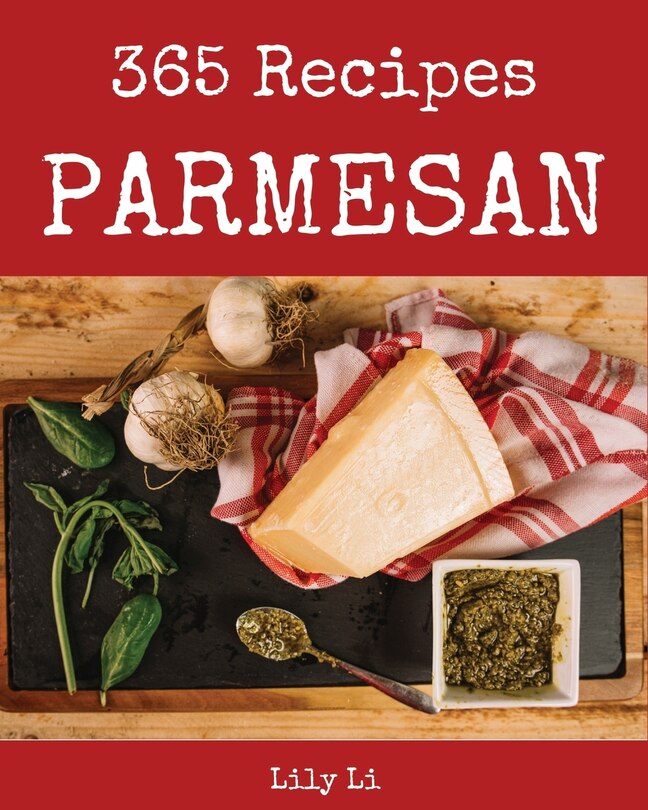 Parmesan 365: Enjoy 365 Days with Amazing Parmesan Recipes in Your Own Parmesan Cookbook! [italian Cookies Cookbook, Parmesan Cheese Book, Italian Pastry Cookbook, Italian Cake Recipe] [book 1]