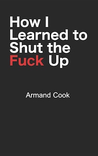Front cover_How I Learned to Shut the Fuck Up