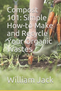 Compost 101: Simple How-to Make and Recycle Your Organic Wastes