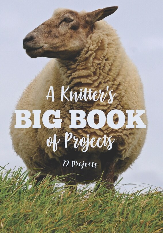 A Knitter's Big Book of Projects: 72 Projects
