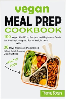 Vegan Meal Prep Cookbook: 100 Vegan Meal Prep Recipes and Beginners Guide for Healthy Living and Faster Weight Loss with 30-Days Meal Plan (Plant-Based Eating, Batch Cooking, & Clean Eating)