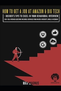How to Get a Job at Amazon & Big Tech - Insider's Tips to Excel in Your Behavioral Interview: 100+ Real Interview Questions and Model Responses from Amazon, Microsoft, Google & Facebook