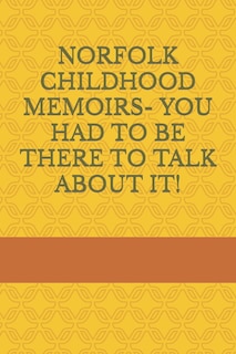 Front cover_Norfolk Childhood Memoirs- You Had to Be There to Talk about It!