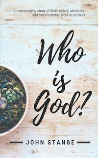 Who Is God?: An Encouraging Study of God's Nature, Attributes, and Transformative Work in Our Lives