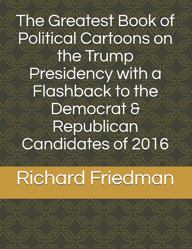 Front cover_The Greatest Book of Political Cartoons on the Trump Presidency with a Flashback to the Democrat & Republican Candidates of 2016