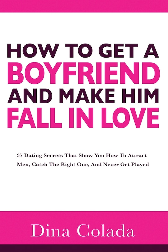 Front cover_How To Get A Boyfriend And Make Him Fall In Love