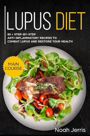 Lupus Diet: Main Course - 80 + Step-By-Step Anti-Inflammatory Recipes to Combat Lupus and Restore Your Health (AIP Effective Approach)