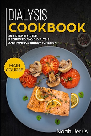 Dialysis Cookbook: Main Course - 60 + Step-By-Step Recipes to Avoid Dialysis and Improve Kidney Function (Renal Diet Effective Approach)