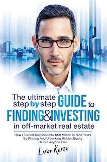 Front cover_The Ultimate Step By Step Guide To Finding & Investing In Off-Market Real Estate