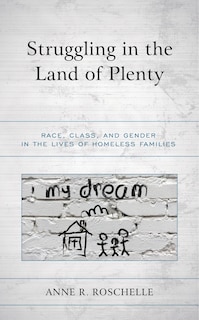 Struggling In The Land Of Plenty: Race, Class, And Gender In The Lives Of Homeless Families