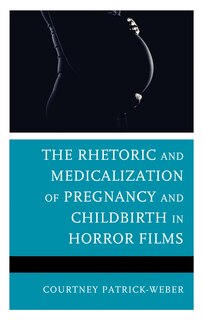Front cover_The Rhetoric and Medicalization of Pregnancy and Childbirth in Horror Films