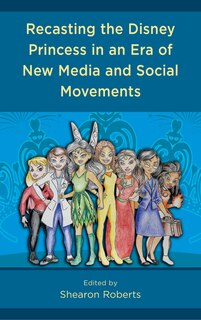 Front cover_Recasting the Disney Princess in an Era of New Media and Social Movements