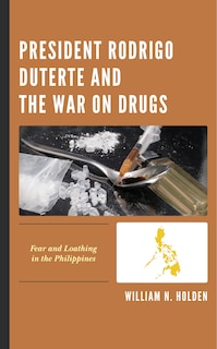 President Rodrigo Duterte And The War On Drugs: Fear And Loathing In The Philippines