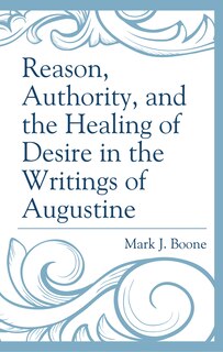 Front cover_Reason, Authority, And The Healing Of Desire In The Writings Of Augustine