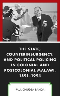 Couverture_The State, Counterinsurgency, and Political Policing in Colonial and Postcolonial Malawi, 1891-1994