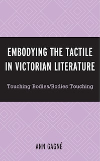 Embodying The Tactile In Victorian Literature: Touching Bodies/bodies Touching