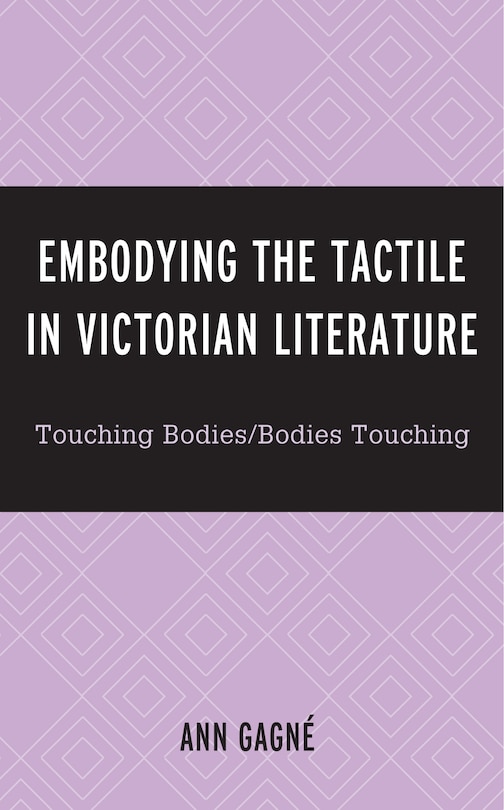 Embodying The Tactile In Victorian Literature: Touching Bodies/bodies Touching