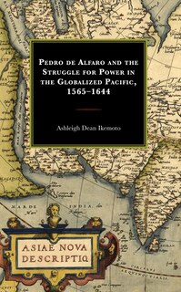 Couverture_Pedro de Alfaro and the Struggle for Power in the Globalized Pacific, 1565-1644