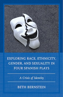 Front cover_Exploring Race, Ethnicity, Gender, And Sexuality In Four Spanish Plays