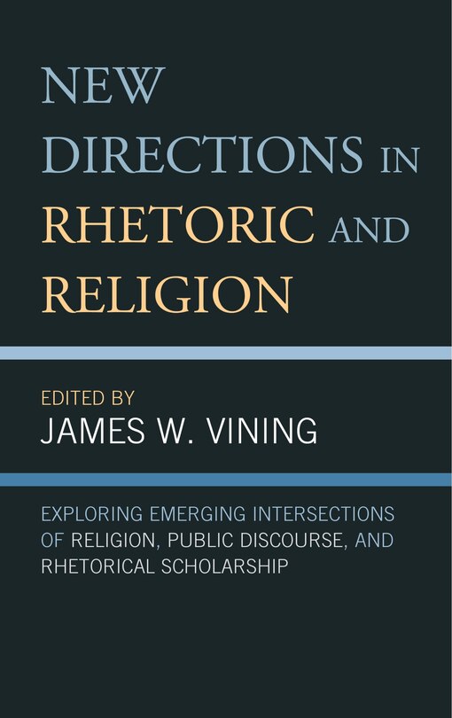 New Directions In Rhetoric And Religion: Exploring Emerging Intersections Of Religion, Public Discourse, And Rhetorical Scholarship