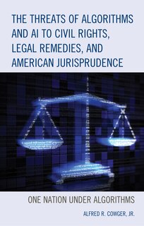Front cover_The Threats of Algorithms and AI to Civil Rights, Legal Remedies, and American Jurisprudence