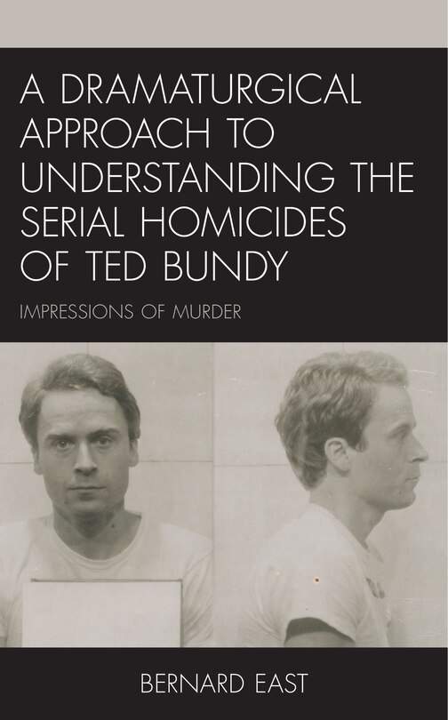 Front cover_A Dramaturgical Approach To Understanding The Serial Homicides Of Ted Bundy