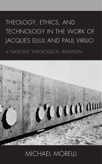 Front cover_Theology, Ethics, And Technology In The Work Of Jacques Ellul And Paul Virilio