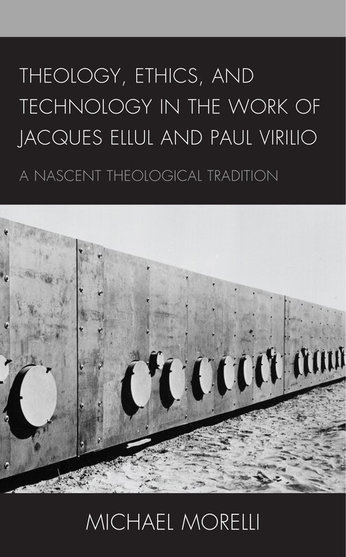 Front cover_Theology, Ethics, And Technology In The Work Of Jacques Ellul And Paul Virilio
