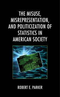 Front cover_The Misuse, Misrepresentation, and Politicization of Statistics in American Society