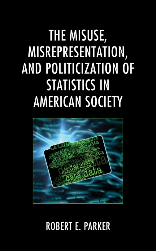 Front cover_The Misuse, Misrepresentation, and Politicization of Statistics in American Society