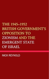 Front cover_The 1945-1952 British Government's Opposition to Zionism and the Emergent State of Israel
