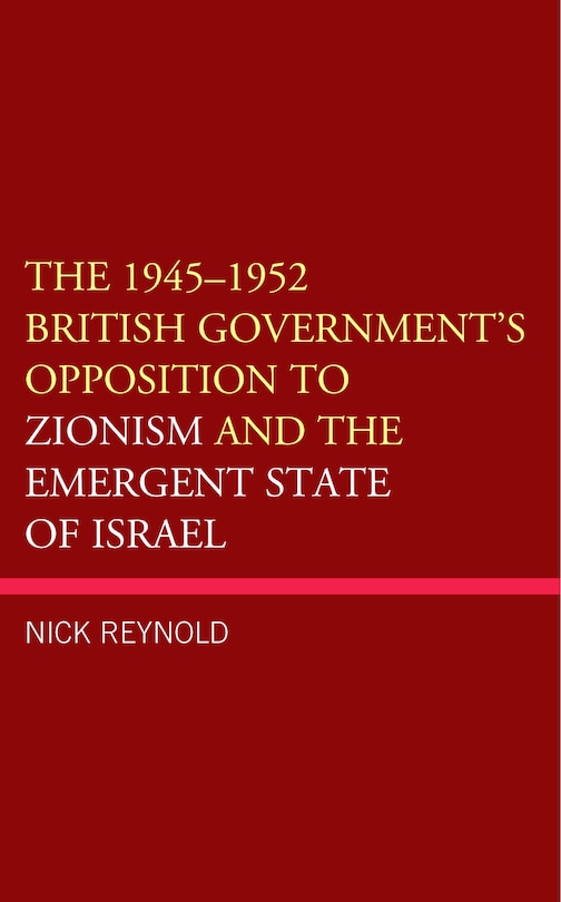 Front cover_The 1945-1952 British Government's Opposition to Zionism and the Emergent State of Israel