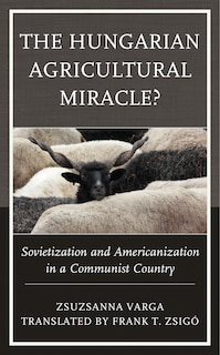 The Hungarian Agricultural Miracle?: Sovietization And Americanization In A Communist Country