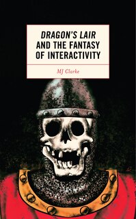 Front cover_Dragon's Lair and the Fantasy of Interactivity