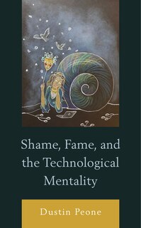 Front cover_Shame, Fame, And The Technological Mentality