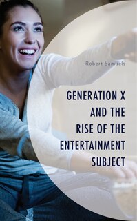 Front cover_Generation X And The Rise Of The Entertainment Subject