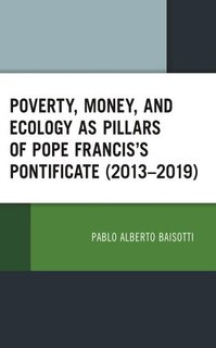 Front cover_Poverty, Money, and Ecology as Pillars of Pope Francis' Pontificate (2013-2019)