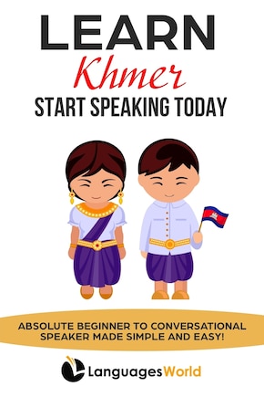 Learn Khmer: Start Speaking Today. Absolute Beginner to Conversational Speaker Made Simple and Easy!