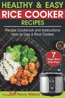 Healthy And Easy Rice Cooker Recipes: Best Rice Cooker Recipe Cookbook And Instructions How To Use A Rice Cooker (+ Weight Loss Rice Reci