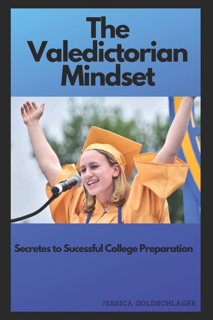 The Valedictorian Mindset: Secrets To Success In School And, More Importantly, In Life