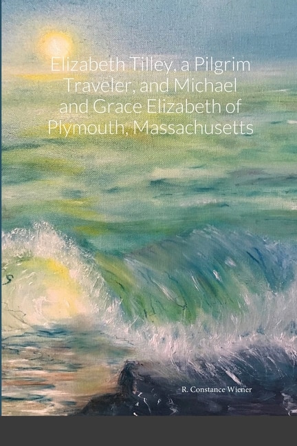 Front cover_Elizabeth Tilley, a Pilgrim Traveler, and Michael and Grace Elizabeth of Plymouth, Massachusetts